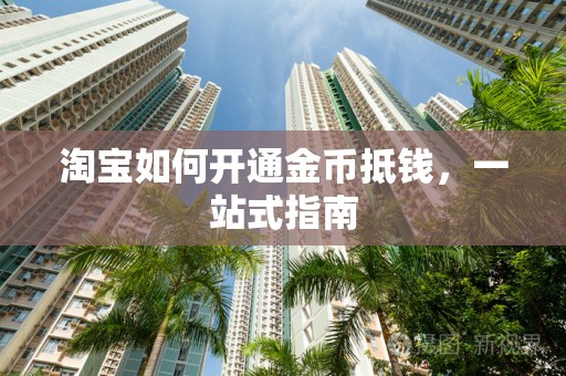 淘宝如何开通金币抵钱，一站式指南