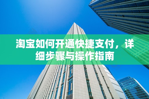 淘宝如何开通快捷支付，详细步骤与操作指南