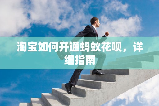 淘宝如何开通蚂蚁花呗，详细指南