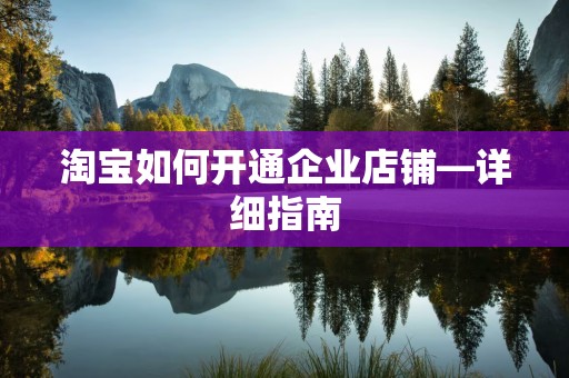 淘宝如何开通企业店铺—详细指南