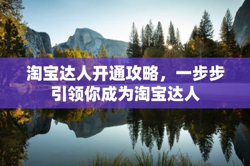 淘宝达人开通攻略，一步步引领你成为淘宝达人
