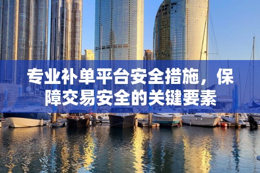 专业补单平台安全措施，保障交易安全的关键要素