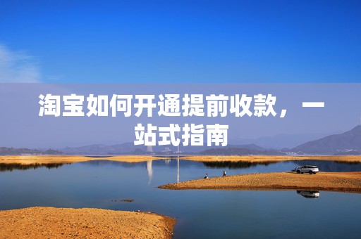 淘宝如何开通提前收款，一站式指南