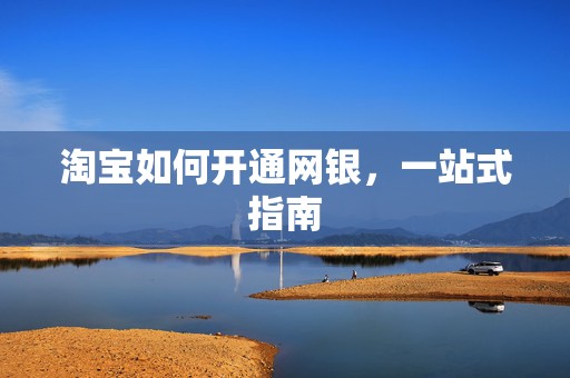 淘宝如何开通网银，一站式指南