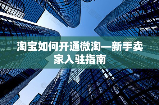 淘宝如何开通微淘—新手卖家入驻指南