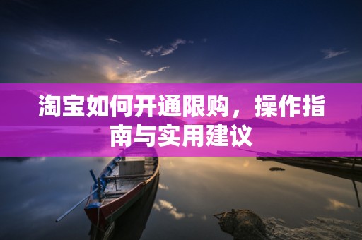 淘宝如何开通限购，操作指南与实用建议