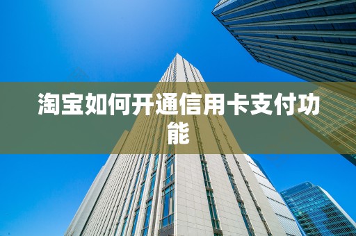 淘宝如何开通信用卡支付功能