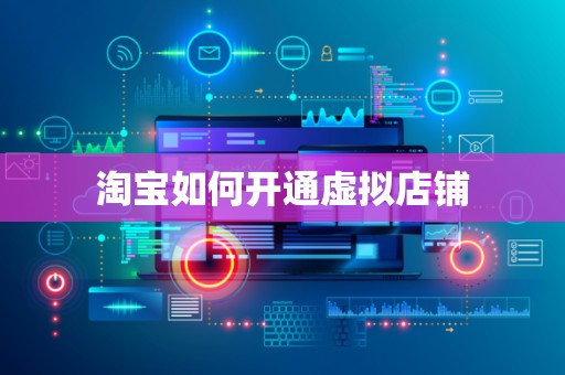 淘宝如何开通虚拟店铺
