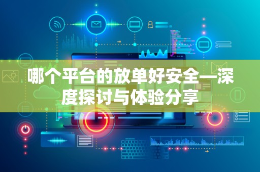 哪个平台的放单好安全—深度探讨与体验分享