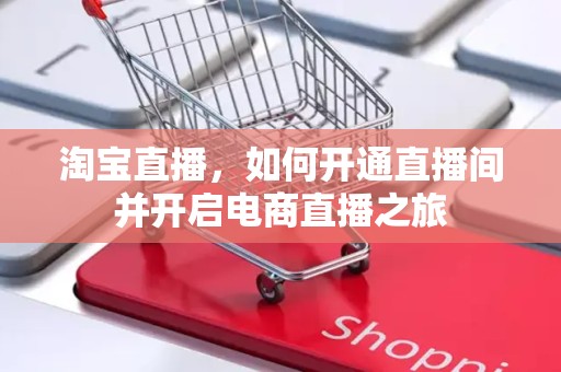 淘宝直播，如何开通直播间并开启电商直播之旅