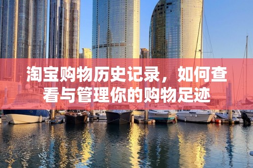 淘宝购物历史记录，如何查看与管理你的购物足迹