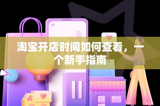 淘宝开店时间如何查看，一个新手指南