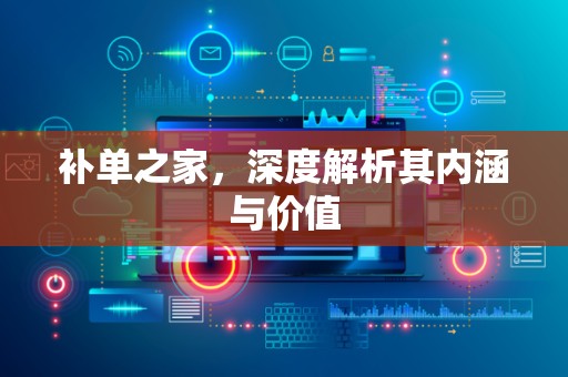 补单之家，深度解析其内涵与价值