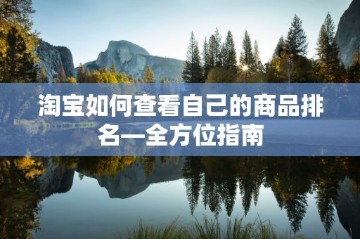 淘宝如何查看自己的商品排名—全方位指南