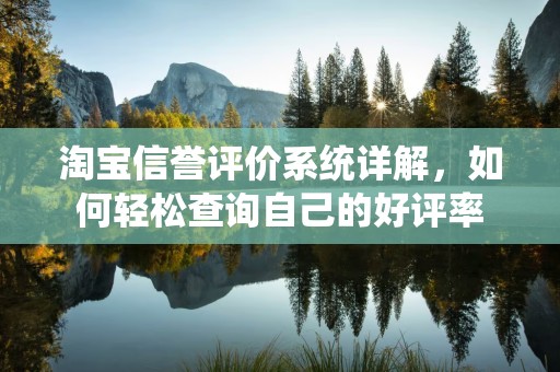 淘宝信誉评价系统详解，如何轻松查询自己的好评率