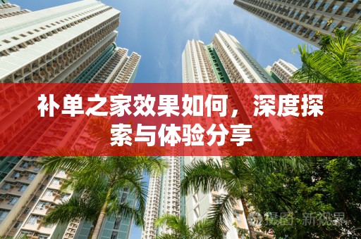 补单之家效果如何，深度探索与体验分享