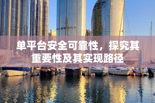单平台安全可靠性，探究其重要性及其实现路径
