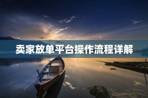 卖家放单平台操作流程详解