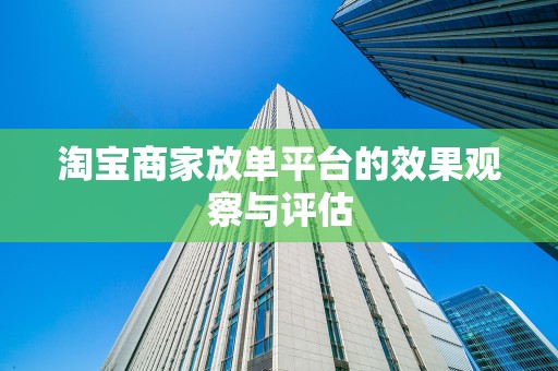 淘宝商家放单平台的效果观察与评估
