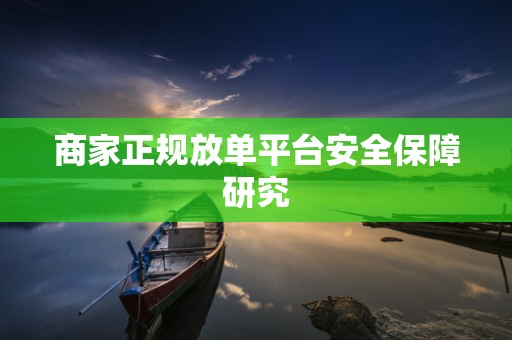 商家正规放单平台安全保障研究