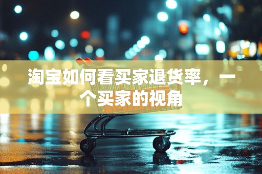 淘宝如何看买家退货率，一个买家的视角