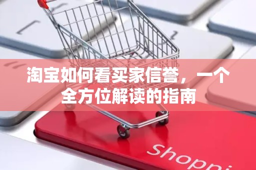 淘宝如何看买家信誉，一个全方位解读的指南