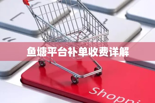 鱼塘平台补单收费详解