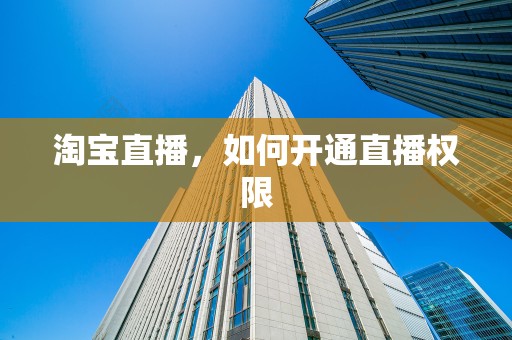 淘宝直播，如何开通直播权限