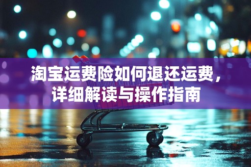淘宝运费险如何退还运费，详细解读与操作指南