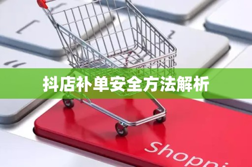 抖店补单安全方法解析