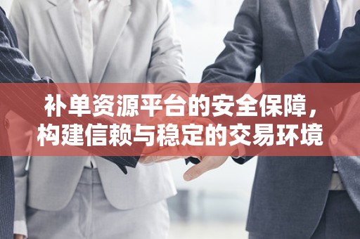 补单资源平台的安全保障，构建信赖与稳定的交易环境