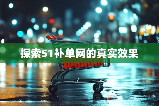 探索51补单网的真实效果