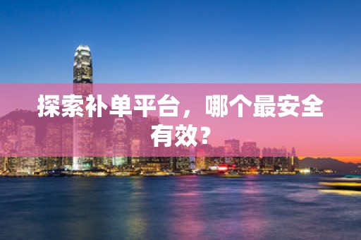 探索补单平台，哪个最安全有效？