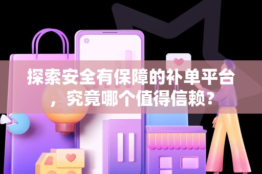 探索安全有保障的补单平台，究竟哪个值得信赖？