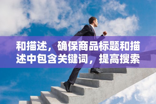 和描述，确保商品标题和描述中包含关键词，提高搜索排名