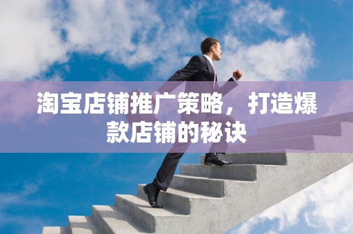 淘宝店铺推广策略，打造爆款店铺的秘诀