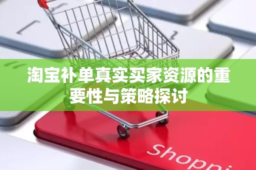 淘宝补单真实买家资源的重要性与策略探讨