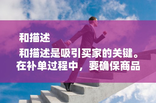 和描述
和描述是吸引买家的关键。在补单过程中，要确保商品标题和描述准确、清晰、吸引人。同时，关键词的布局也非常重要，要关注热门搜索词，提高商品在搜索引擎中的曝光率