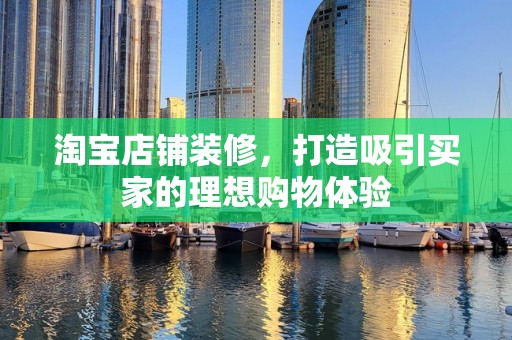 淘宝店铺装修，打造吸引买家的理想购物体验