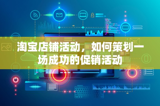 淘宝店铺活动，如何策划一场成功的促销活动