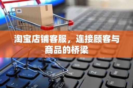 淘宝店铺客服，连接顾客与商品的桥梁