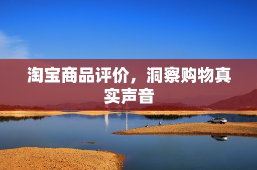 淘宝商品评价，洞察购物真实声音