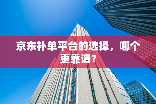 京东补单平台的选择，哪个更靠谱？