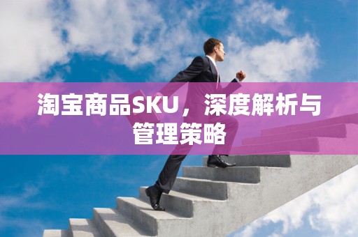 淘宝商品SKU，深度解析与管理策略