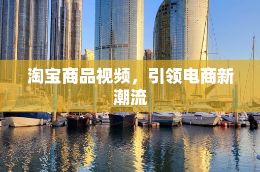 淘宝商品视频，引领电商新潮流