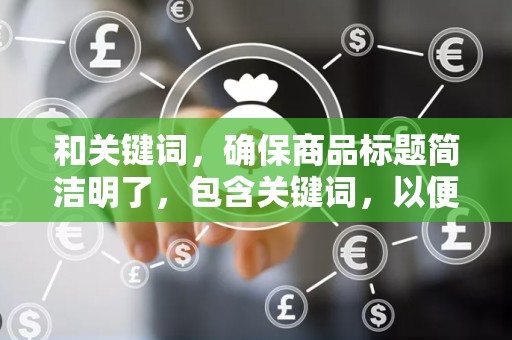 和关键词，确保商品标题简洁明了，包含关键词，以便用户在搜索时更容易找到你的商品。同时，关键词的精准度也是提升点击率的关键
