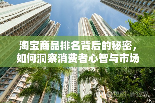 淘宝商品排名背后的秘密，如何洞察消费者心智与市场趋势