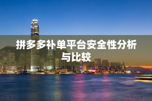 拼多多补单平台安全性分析与比较