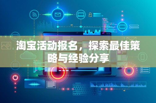 淘宝活动报名，探索最佳策略与经验分享