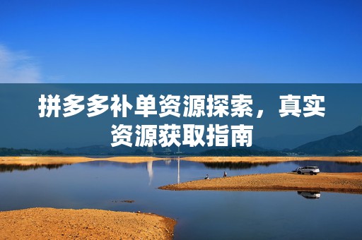 拼多多补单资源探索，真实资源获取指南